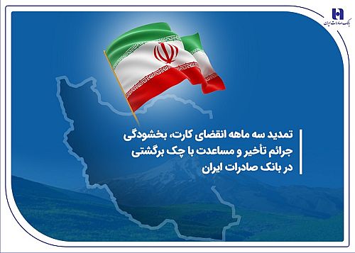 تمدید سه ماهه انقضای کارت، بخشودگی جرائم تأخیر و مساعدت با چک برگشتی در بانک صادرات ایران